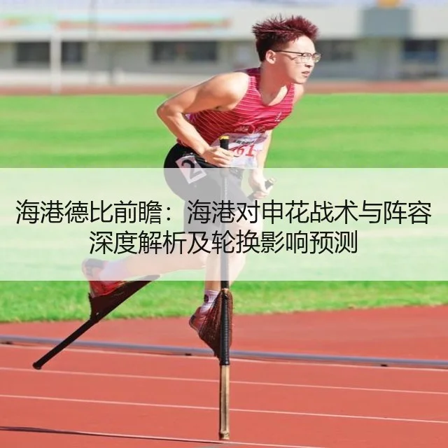 海港德比前瞻：海港对申花战术与阵容深度解析及轮换影响预测
